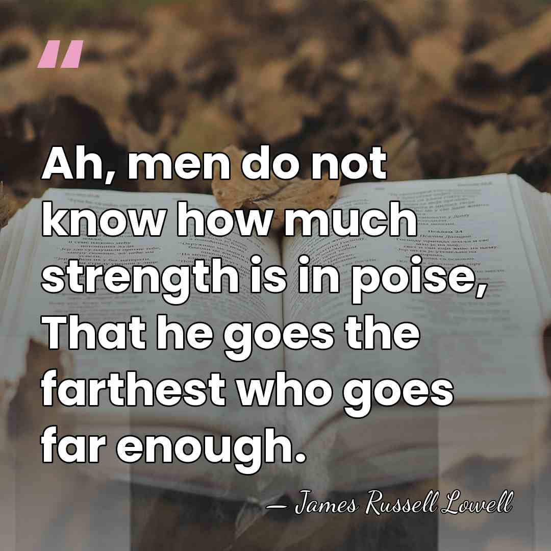 Ah, men do not know how much strength is in poise, That&hellip; - James Russell Lowell