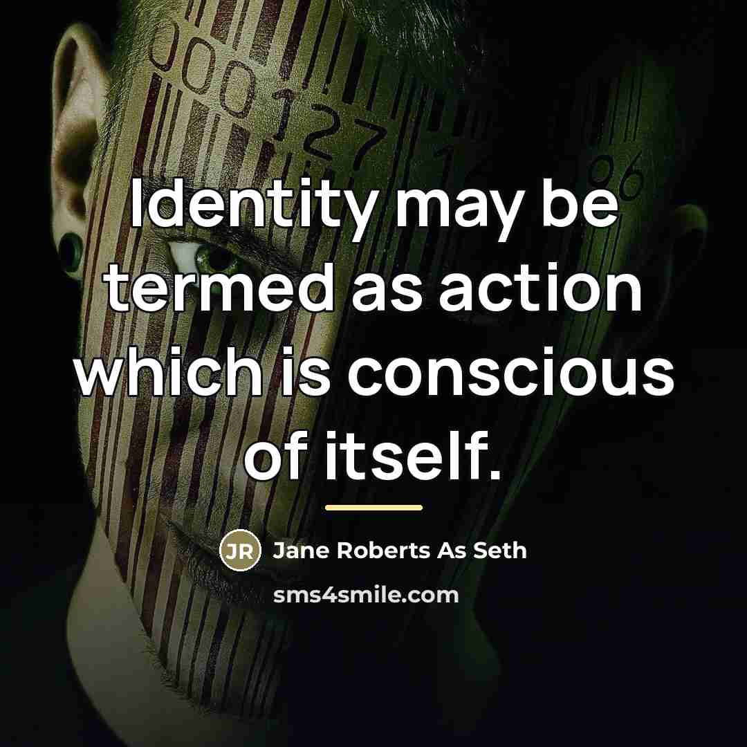 “Identity may be termed as action which is conscious of…” quote by Anonymous
