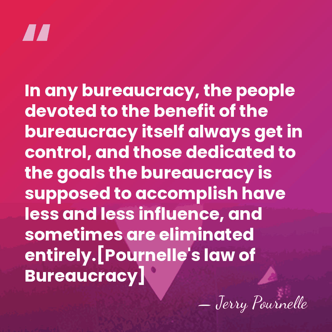 In any bureaucracy, the people devoted to the benefit of the bureaucracy&hellip; - Jerry Pournelle