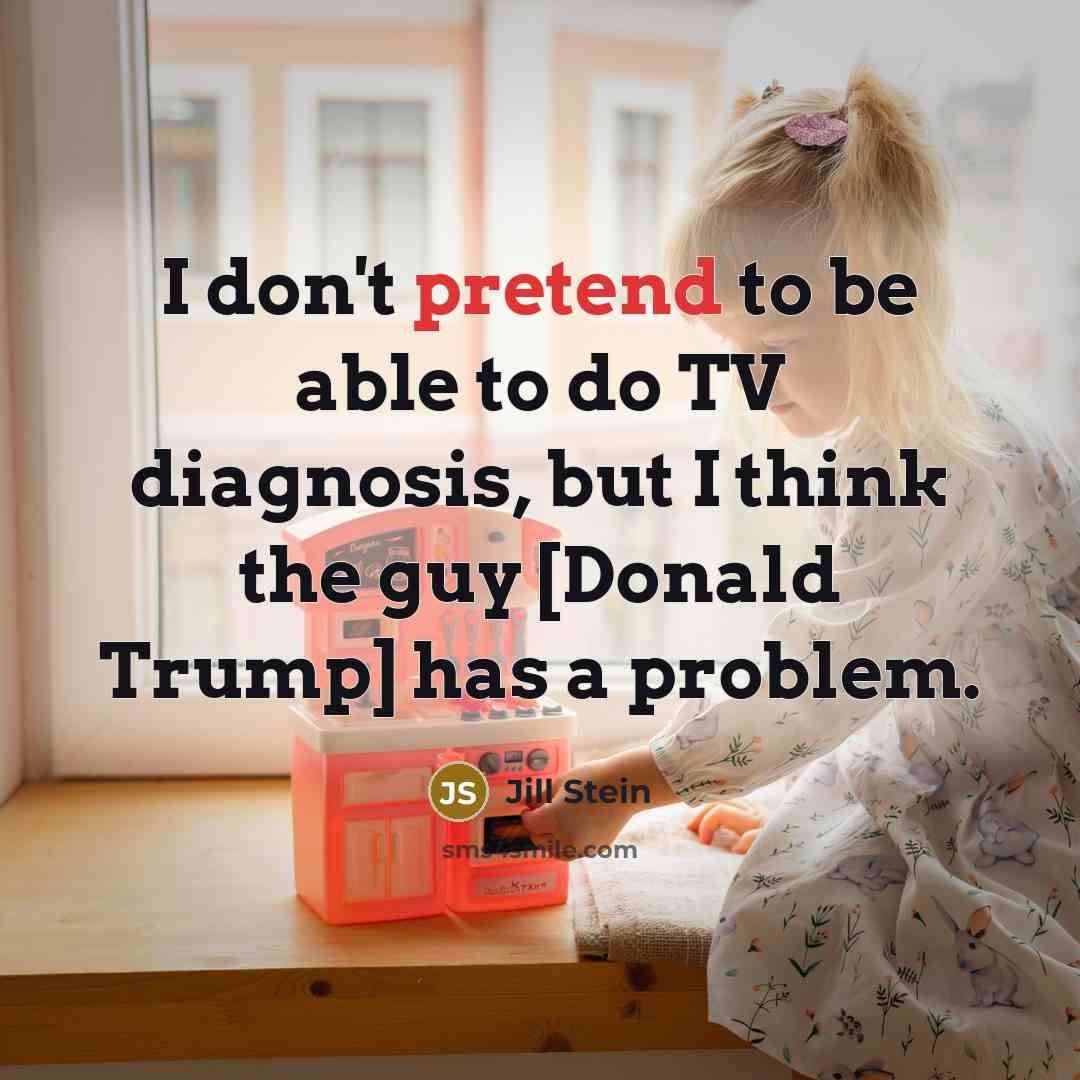 “I don't pretend to be able to do TV diagnosis,…” quote by Jill Stein
