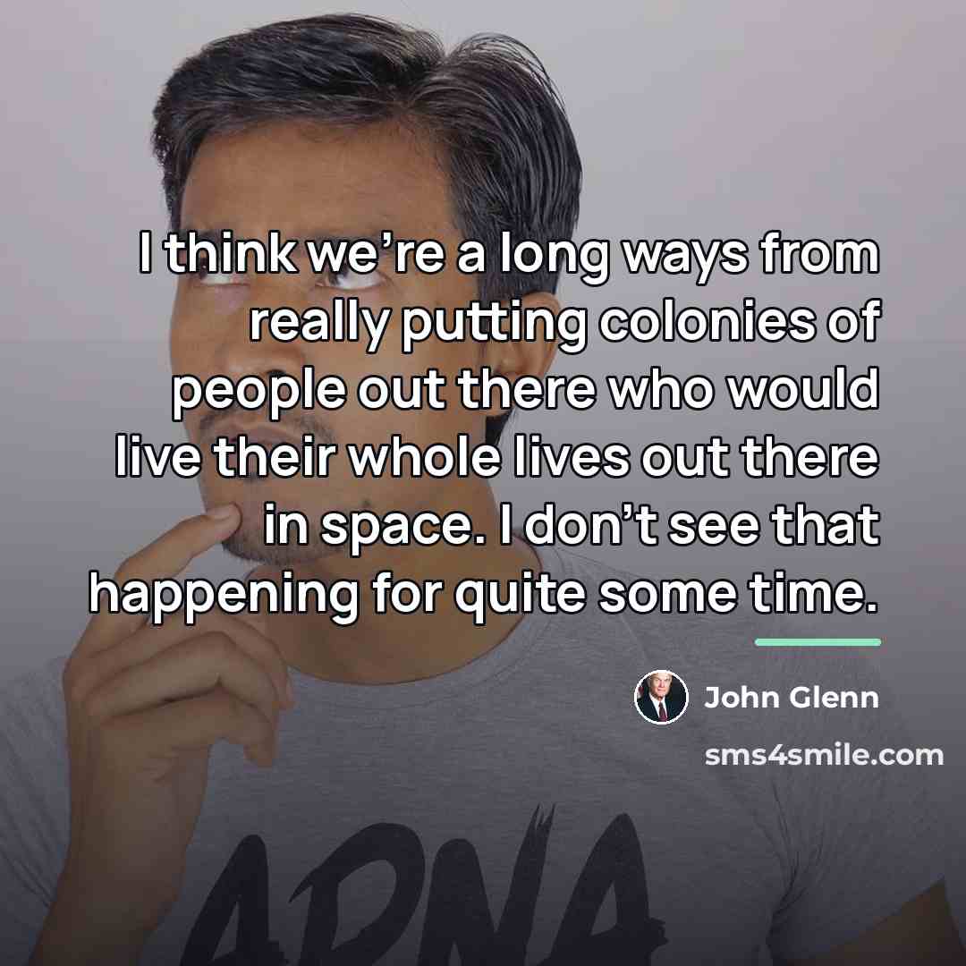 “I think we're a long ways from really putting colonies…” quote by John Glenn