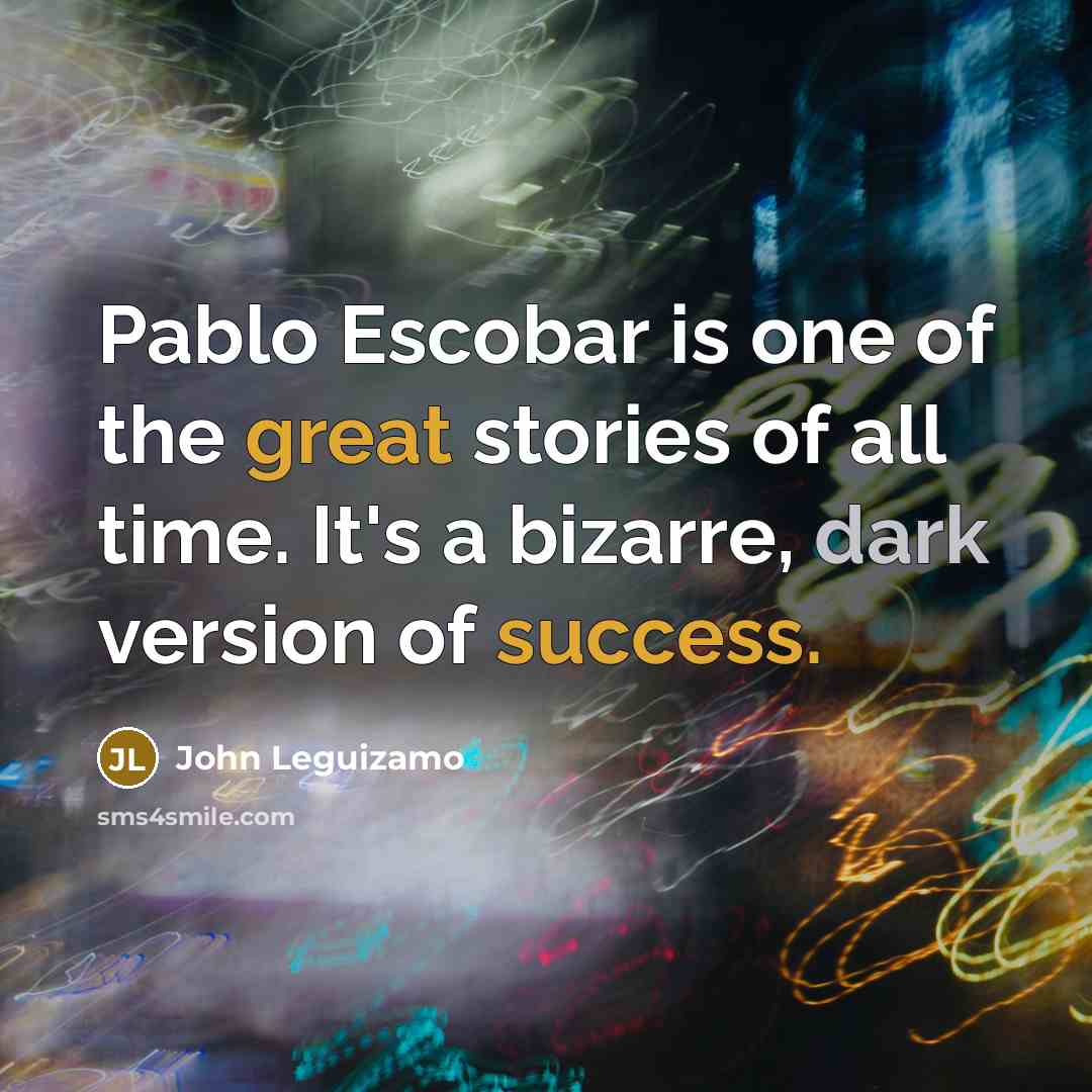 “Pablo Escobar is one of the great stories of all…” quote by John Leguizamo