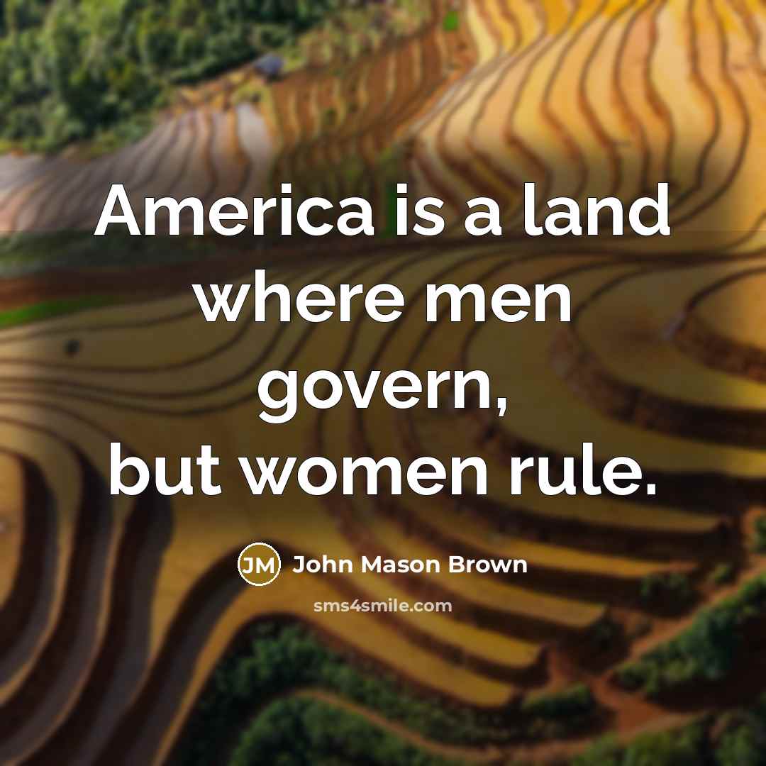 “America is a land where men govern, but women rule.…” quote by John Mason Brown