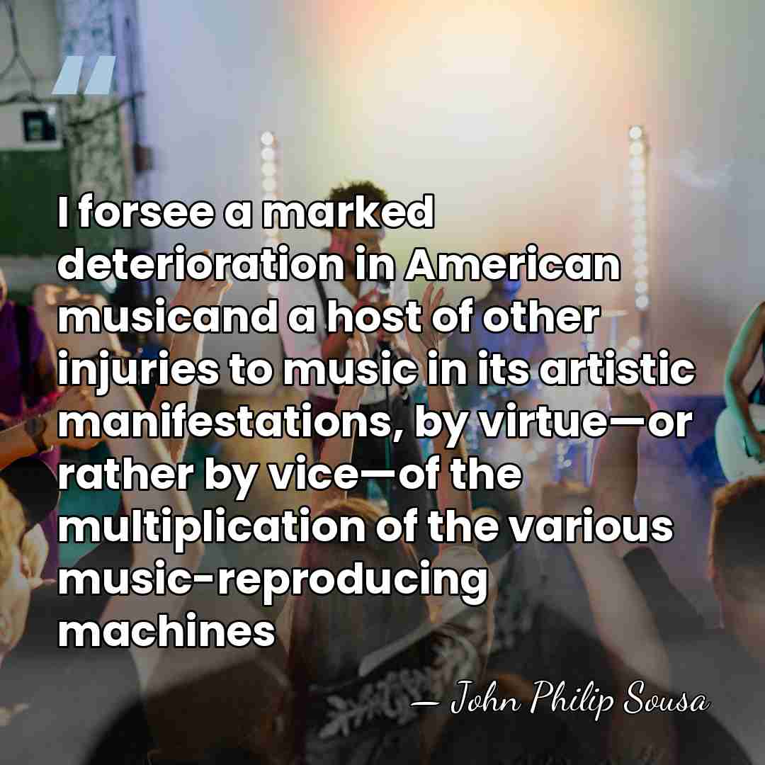 I forsee a marked deterioration in American musicand a host of other&hellip; - John Philip Sousa