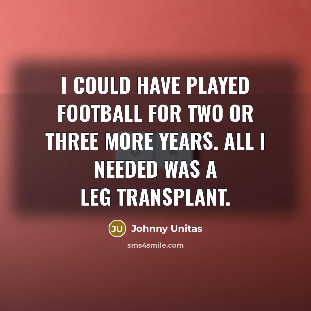 “I could have played football for two or three more…” quote by Johnny Unitas