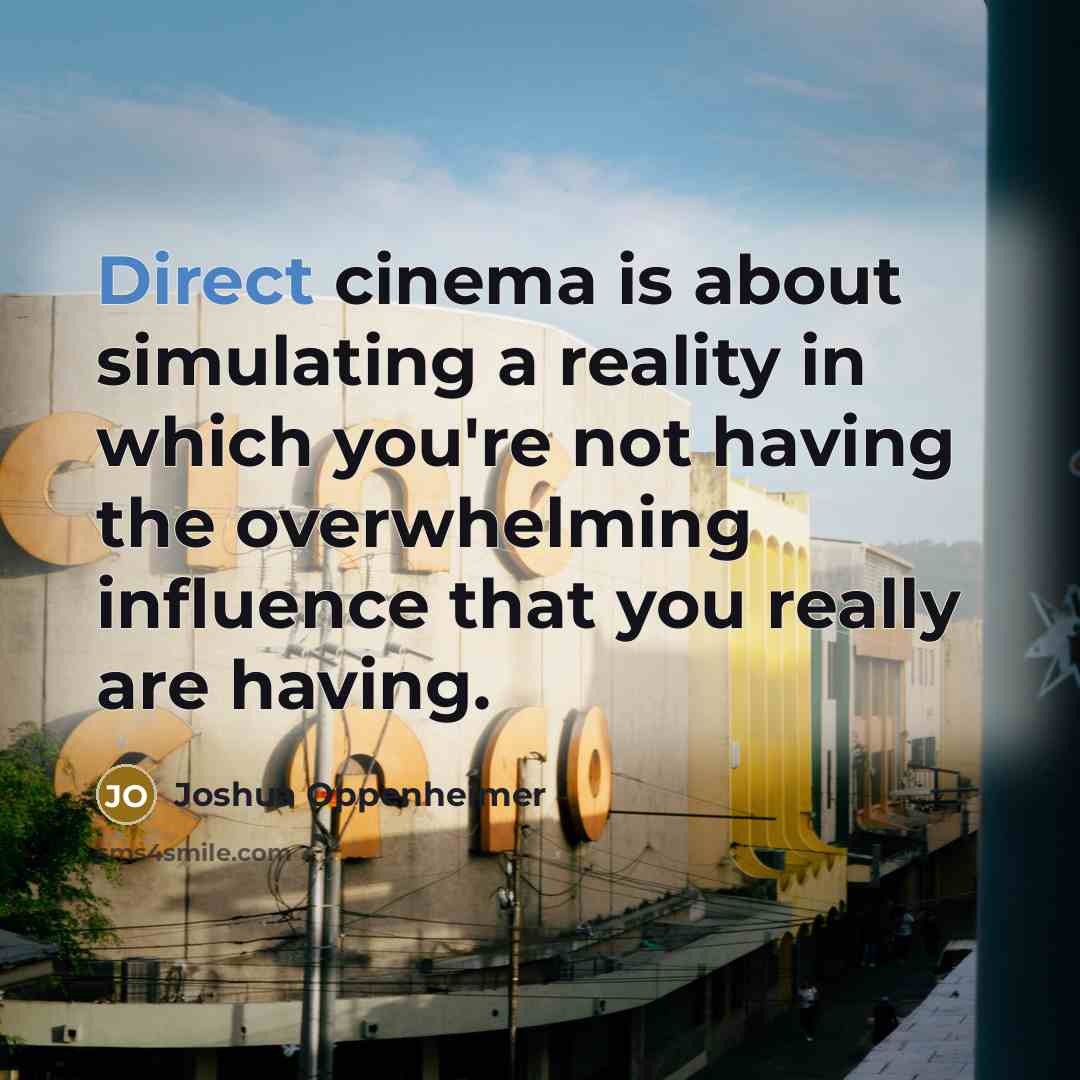 “Direct cinema is about simulating a reality in which you're…” quote by Joshua Oppenheimer