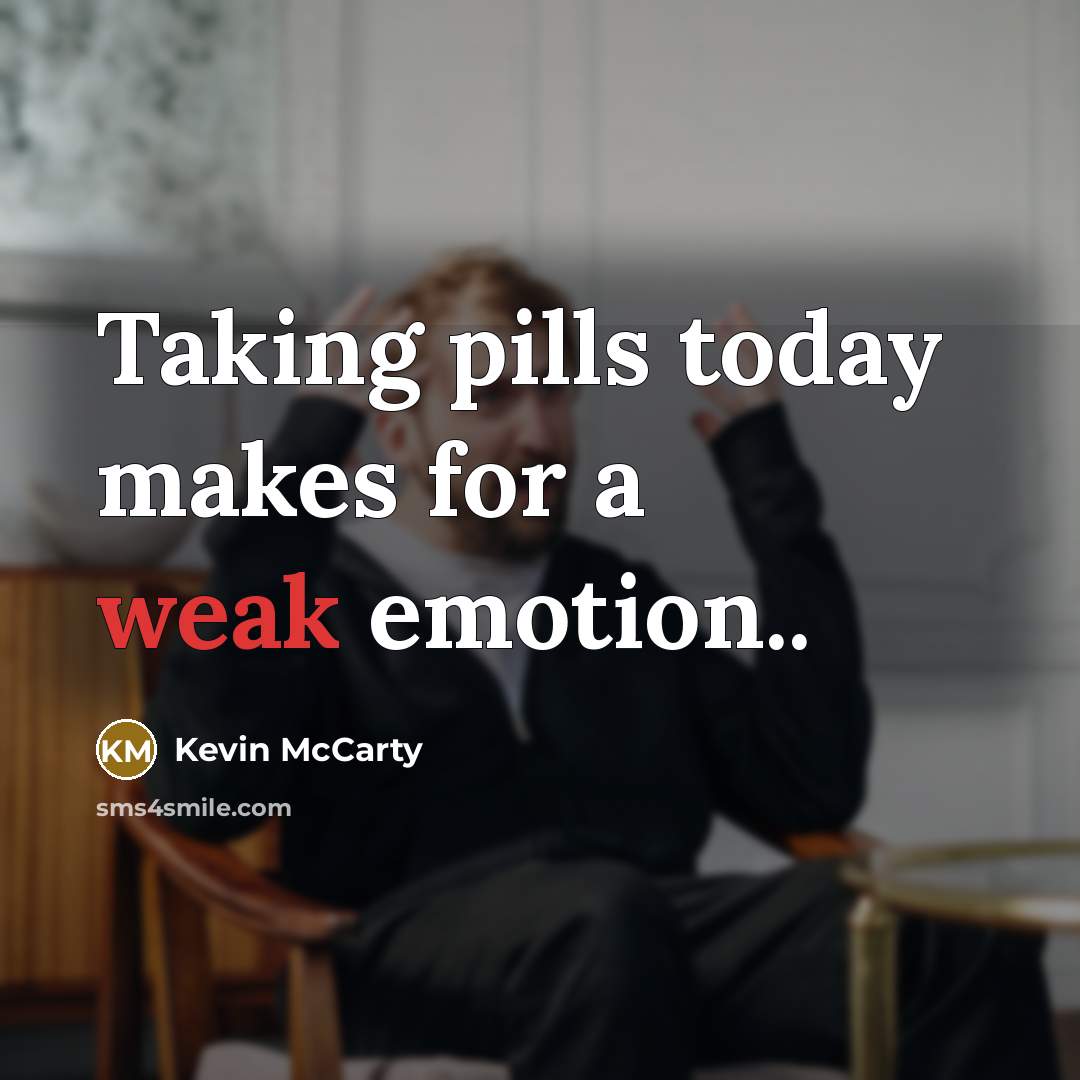 “Taking pills today makes for a weak emotion..” quote by Kevin McCarty