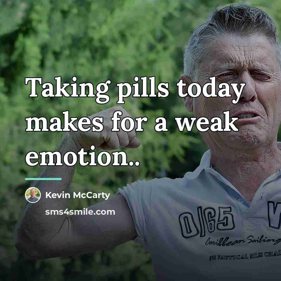 “Taking pills today makes for a weak emotion..…” quote by Kevin McCarty