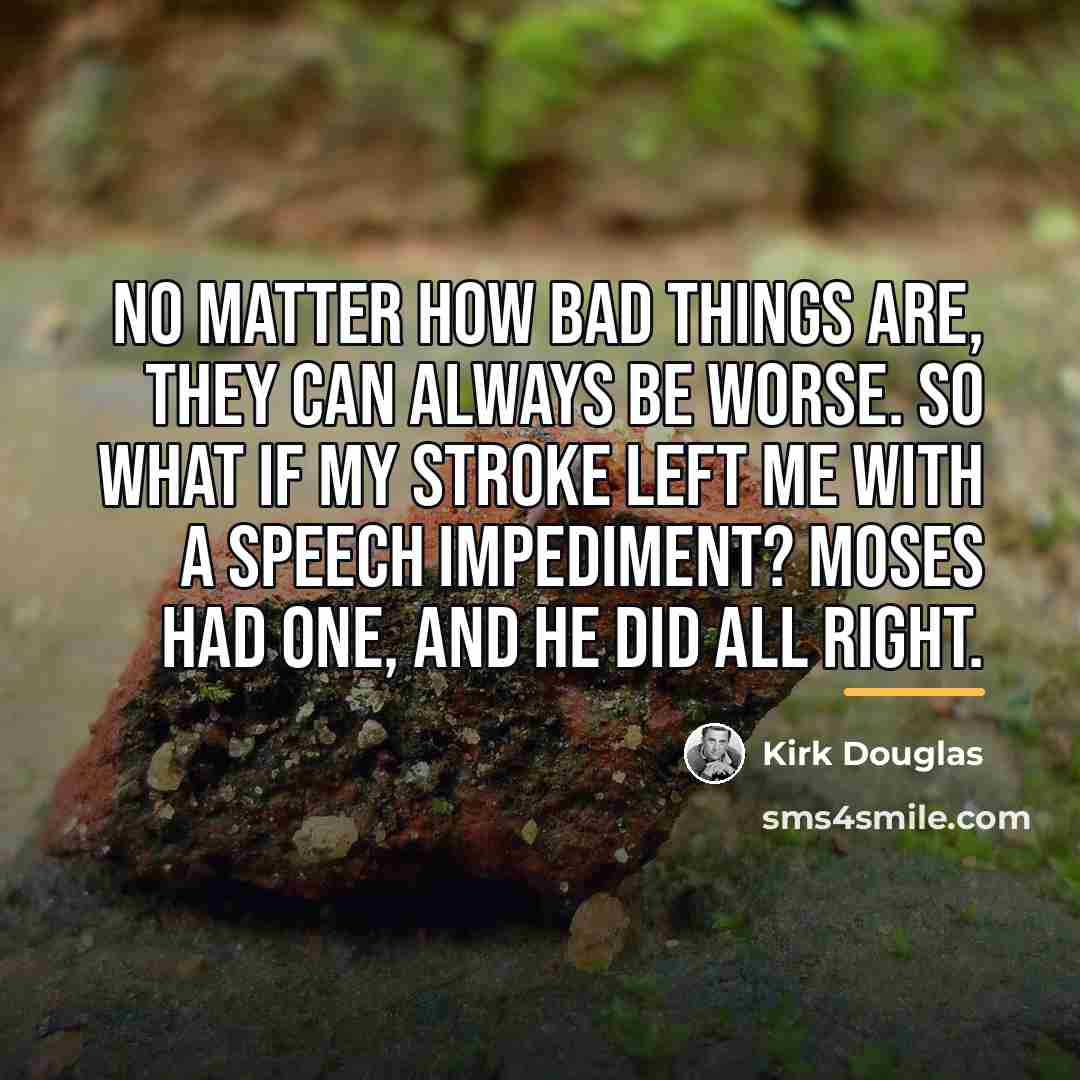 “No matter how bad things are, they can always be…” quote by Kirk Douglas