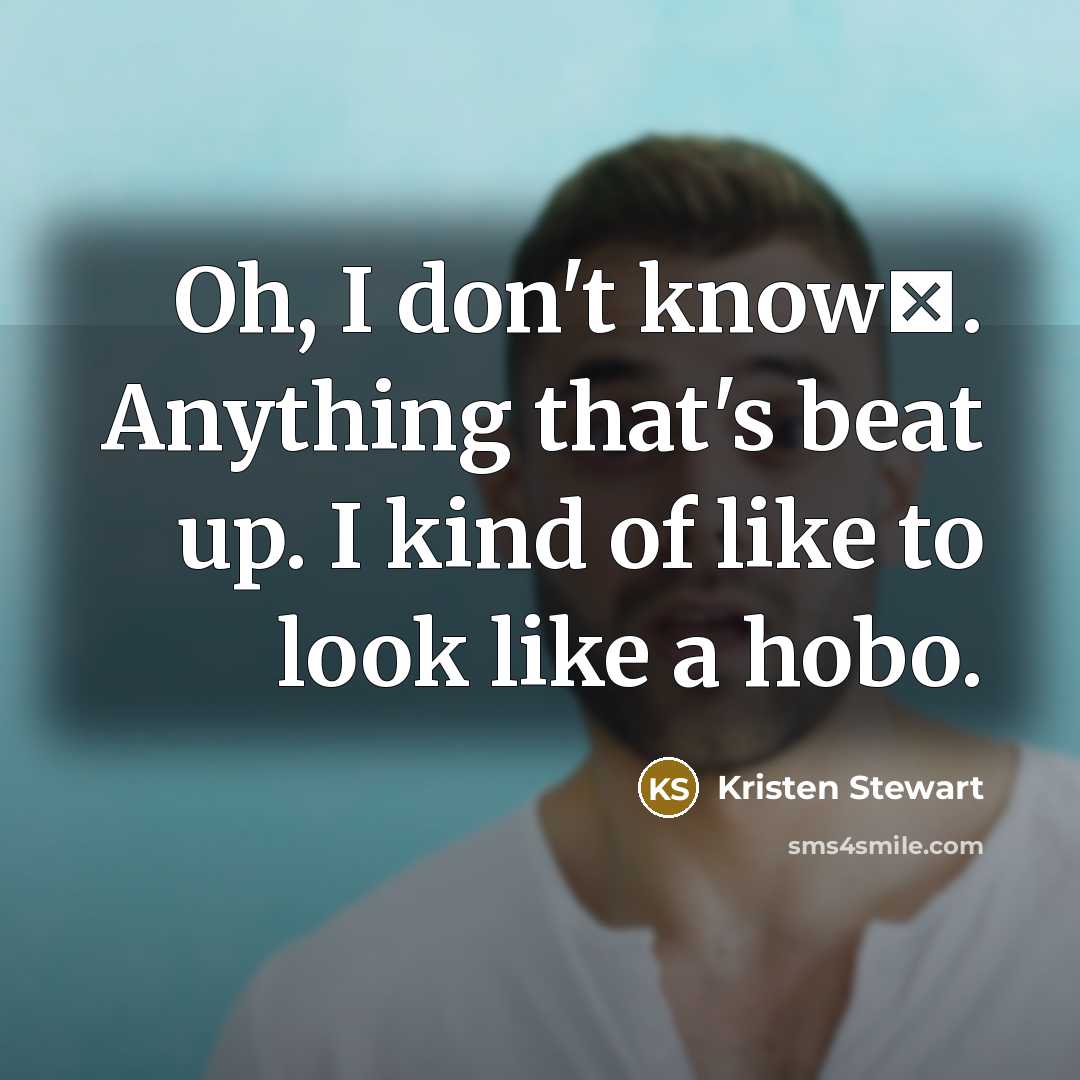 “Oh, I don't know�. Anything that's beat up. I kind of like to look like a hobo.” quote by Kristen Stewart