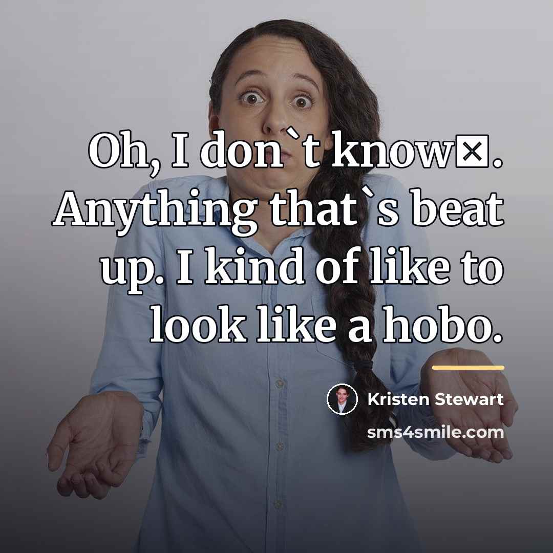 “Oh, I don`t know�. Anything that`s beat up. I kind…” quote by Kristen Stewart