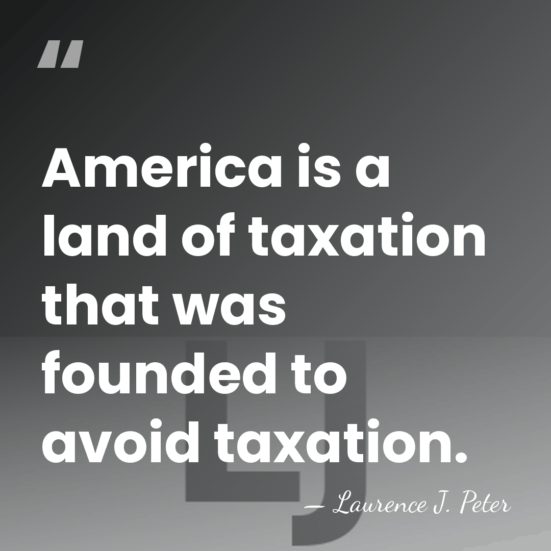 America is a land of taxation that was founded to avoid taxation. - Laurence J. Peter