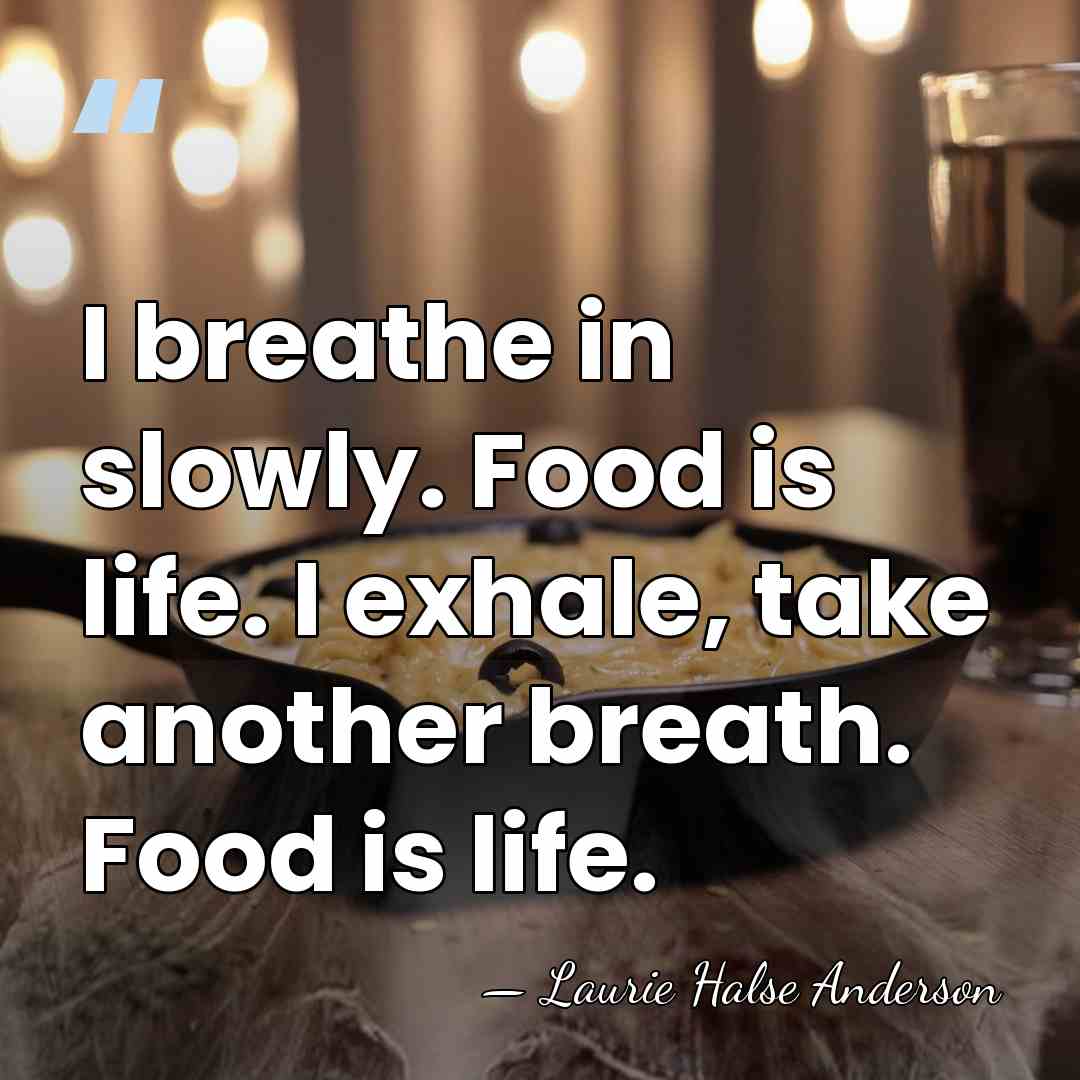 I breathe in slowly. Food is life. I exhale, take another breath.&hellip; - Laurie Halse Anderson