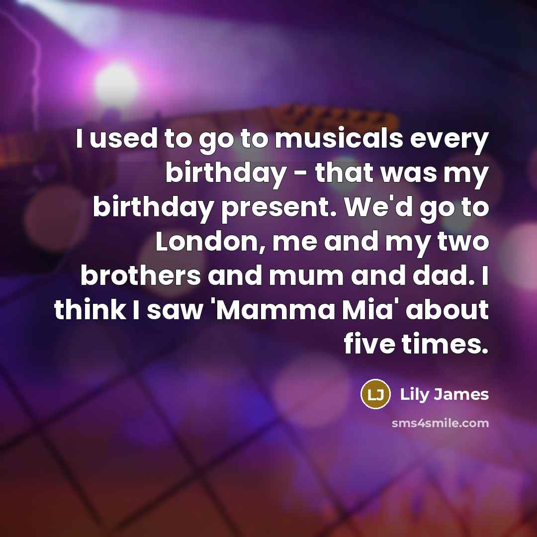 “I used to go to musicals every birthday - that…” quote by Lily James