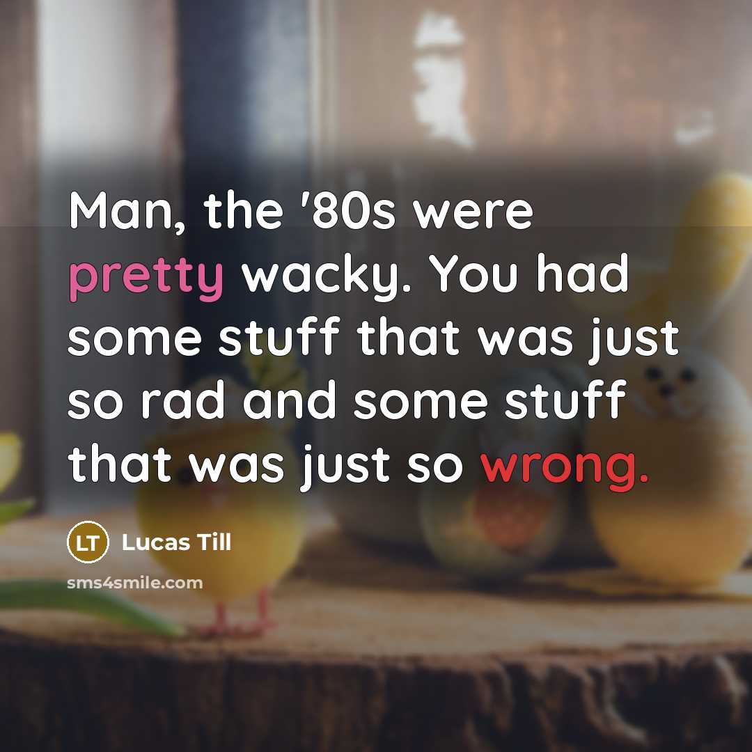 “Man, the '80s were pretty wacky. You had some stuff that was just so rad and some stuff that was just so wrong.” quote by Lucas Till
