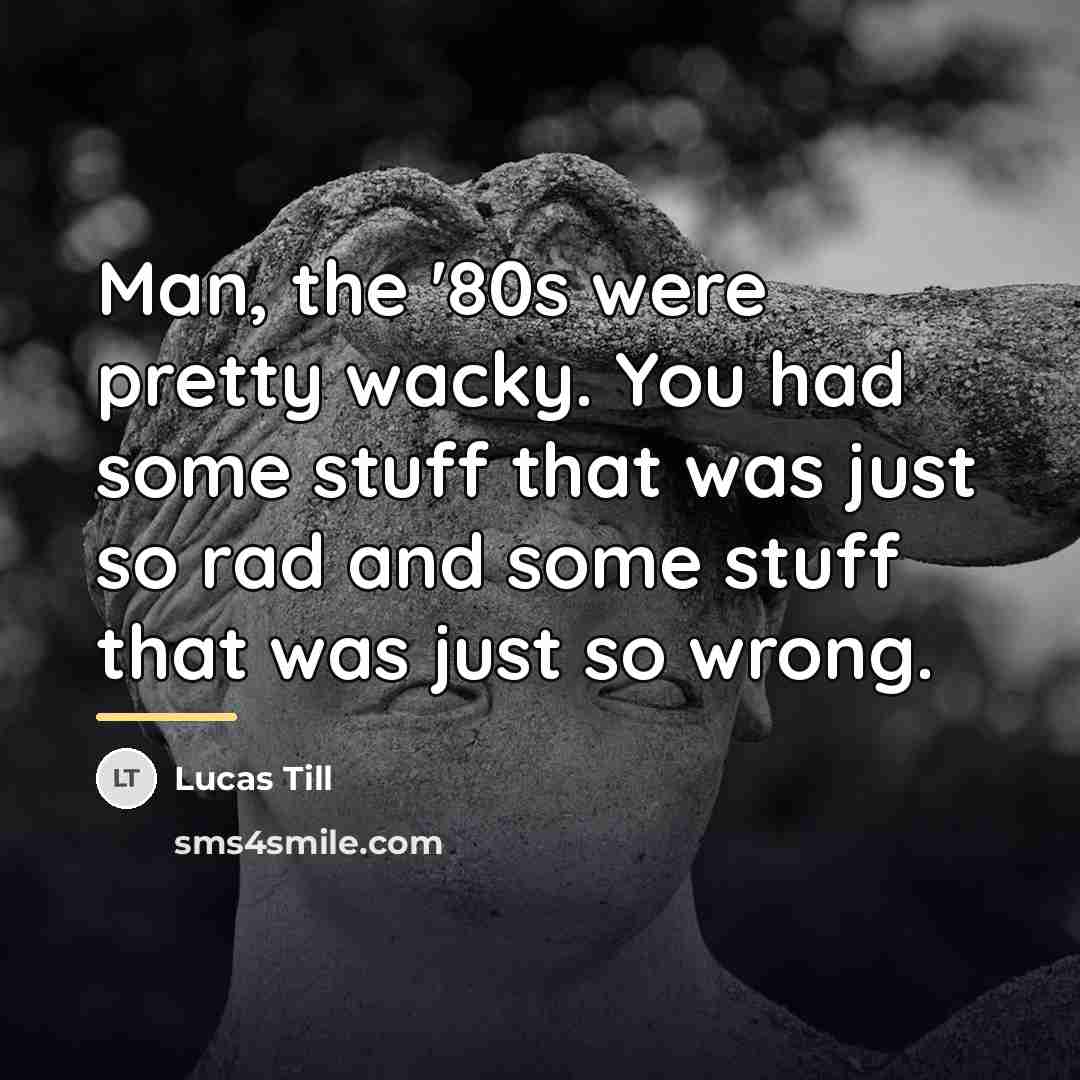 “Man, the '80s were pretty wacky. You had some stuff…” quote by Lucas Till