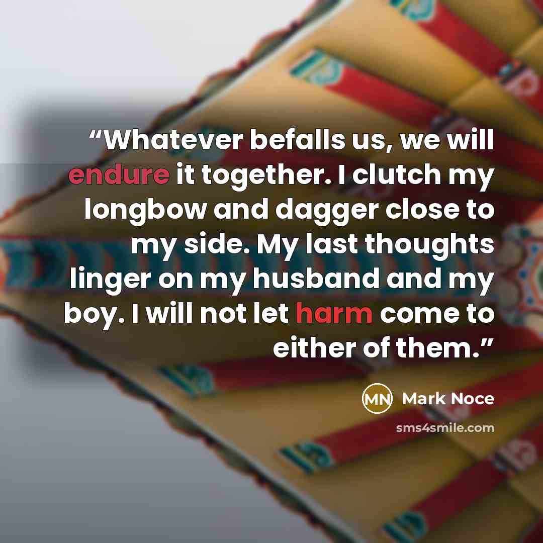 “Whatever befalls us, we will endure it together. I clutch my longbow and dagger close to my side. My last thoughts linger on my husband and my boy. I will not let harm come to either of them.” quote by Mark Noce