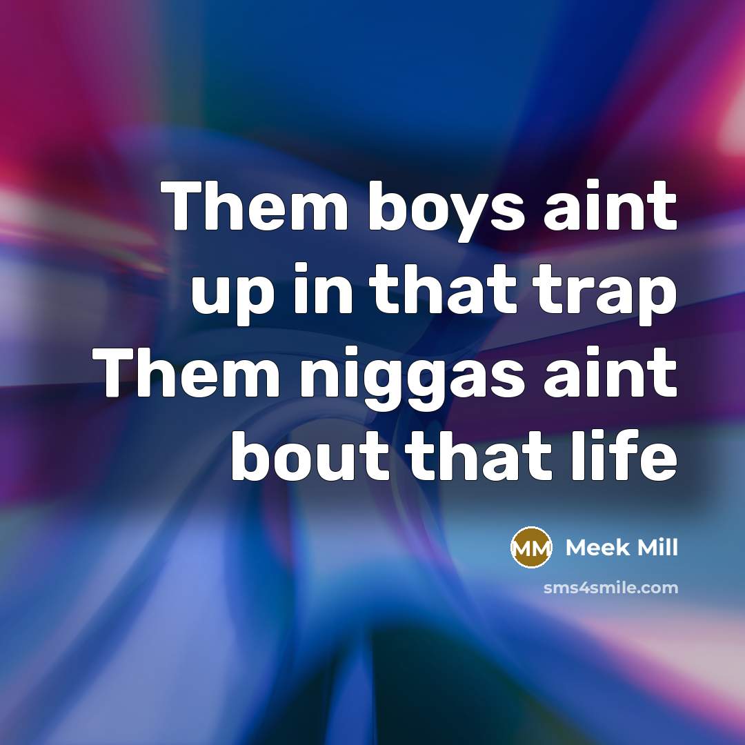 “Them boys aint up in that trap Them niggas aint…” quote by Meek Mill