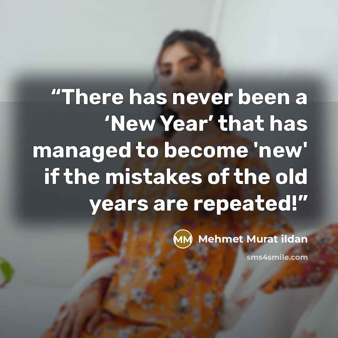 “There has never been a ‘New Year’ that has managed to become 'new' if the mistakes of the old years are repeated!” quote by Mehmet Murat ildan