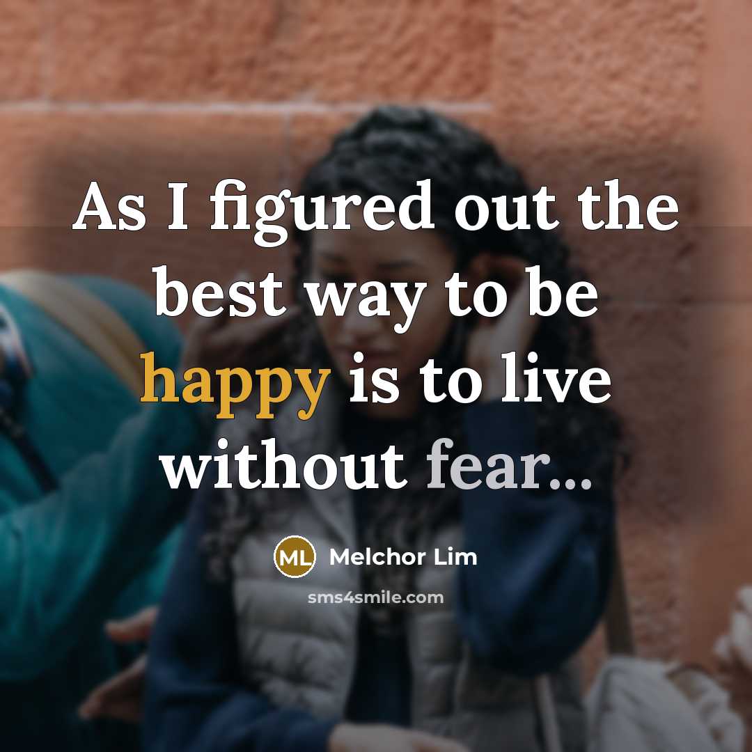“As I figured out the best way to be happy is to live without fear...” quote by Melchor Lim