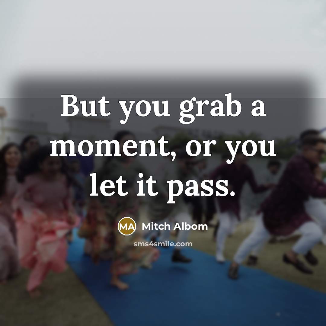 “But you grab a moment, or you let it pass.” quote by Mitch Albom