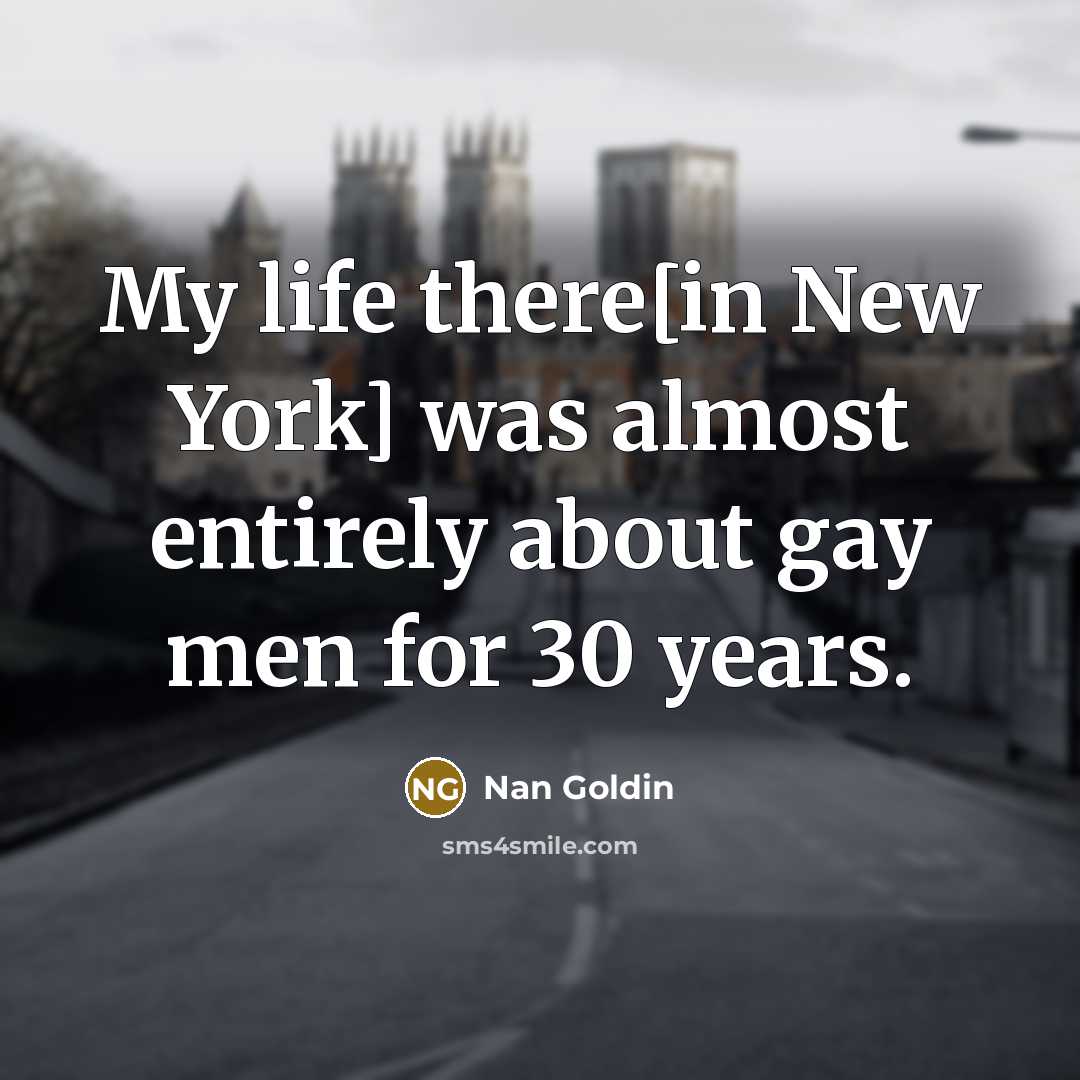 “My life there[in New York] was almost entirely about gay…” quote by Nan Goldin