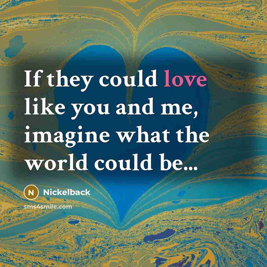 “If they could love like you and me, imagine what…” quote by Nickelback