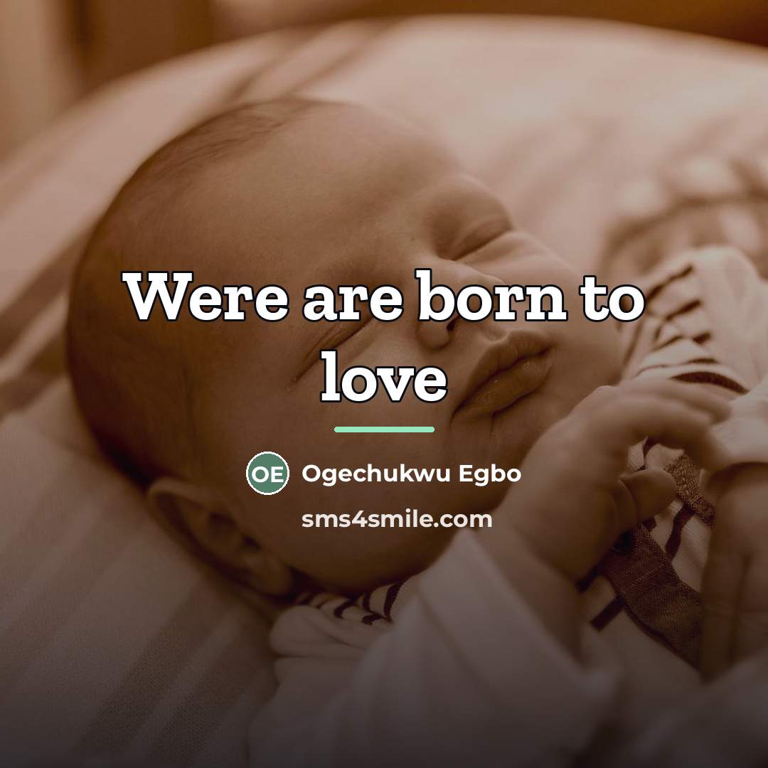 “Were are born to love…” quote by Ogechukwu Egbo