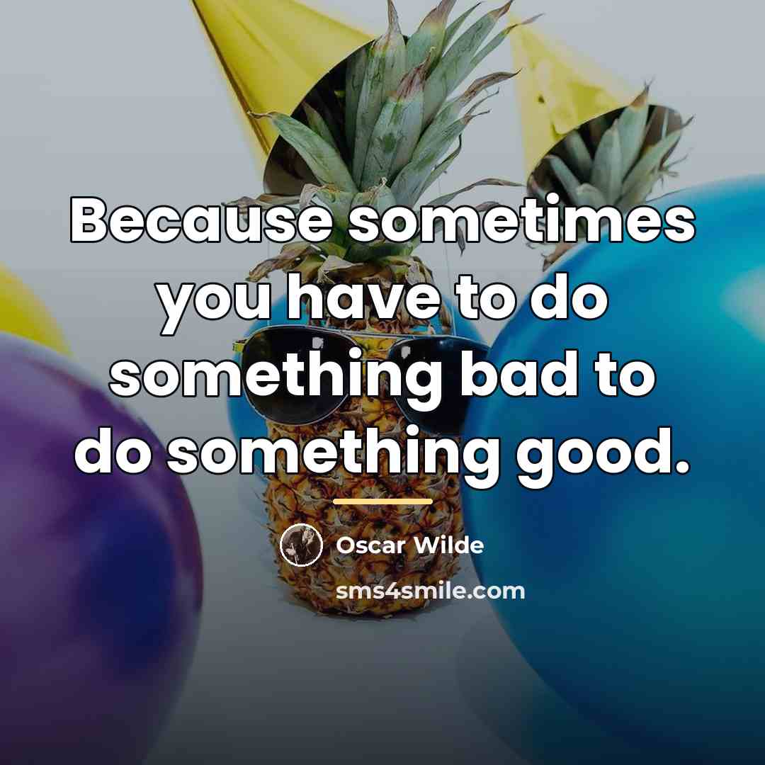 “Because sometimes you have to do something bad to do…” quote by Oscar Wilde
