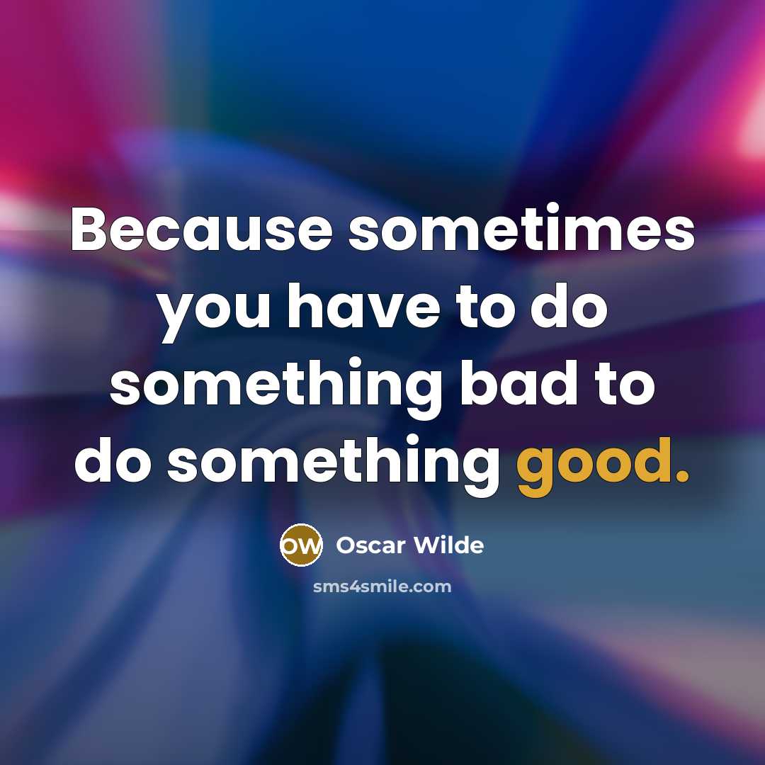 “Because sometimes you have to do something bad to do something good.” quote by Oscar Wilde