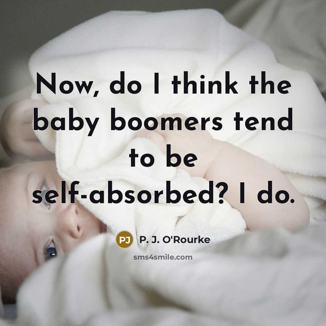 “Now, do I think the baby boomers tend to be…” quote by P. J. O'Rourke