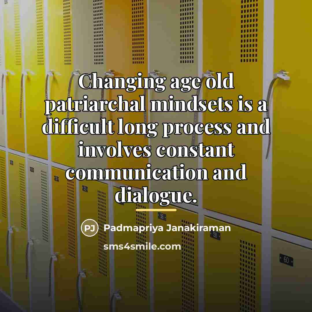 “Changing age old patriarchal mindsets is a difficult long process…” quote by Padmapriya Janakiraman