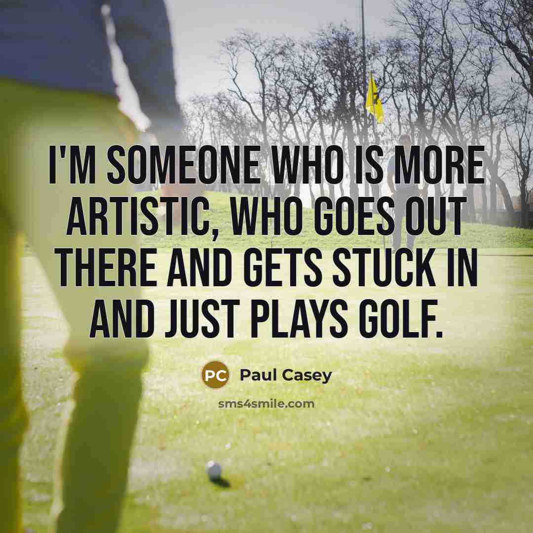 “I'm someone who is more artistic, who goes out there…” quote by Paul Casey