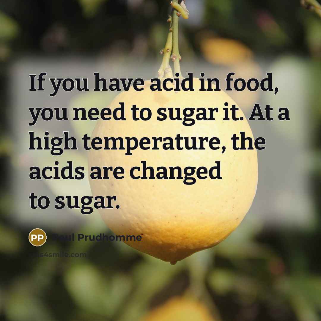 “If you have acid in food, you need to sugar…” quote by Paul Prudhomme