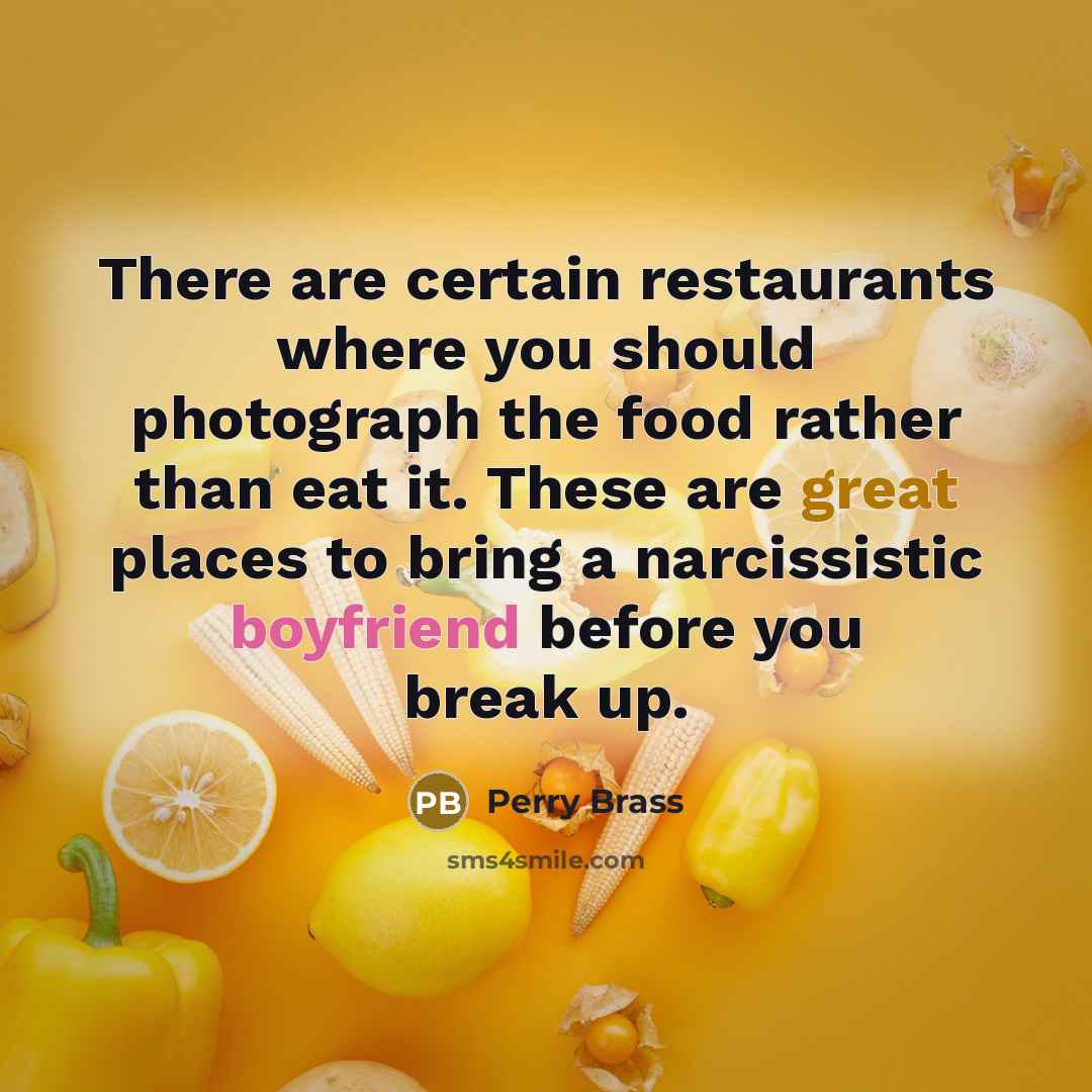 “There are certain restaurants where you should photograph the food rather than eat it. These are great places to bring a narcissistic boyfriend before you break up.” quote by Perry Brass