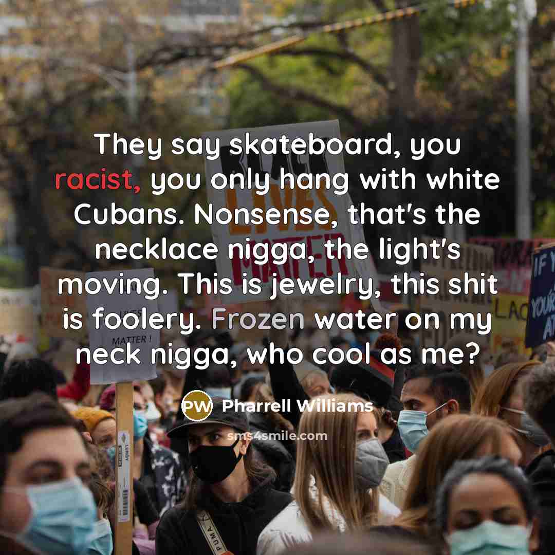 “They say skateboard, you racist, you only hang with white…” quote by Pharrell Williams