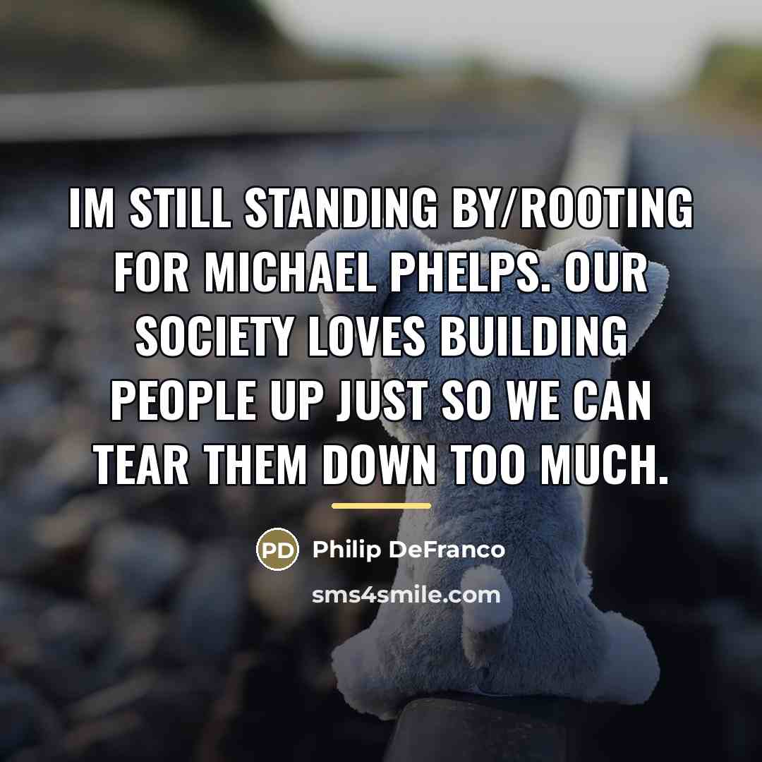 “Im still standing by/rooting for Michael Phelps. Our society loves…” quote by Philip DeFranco