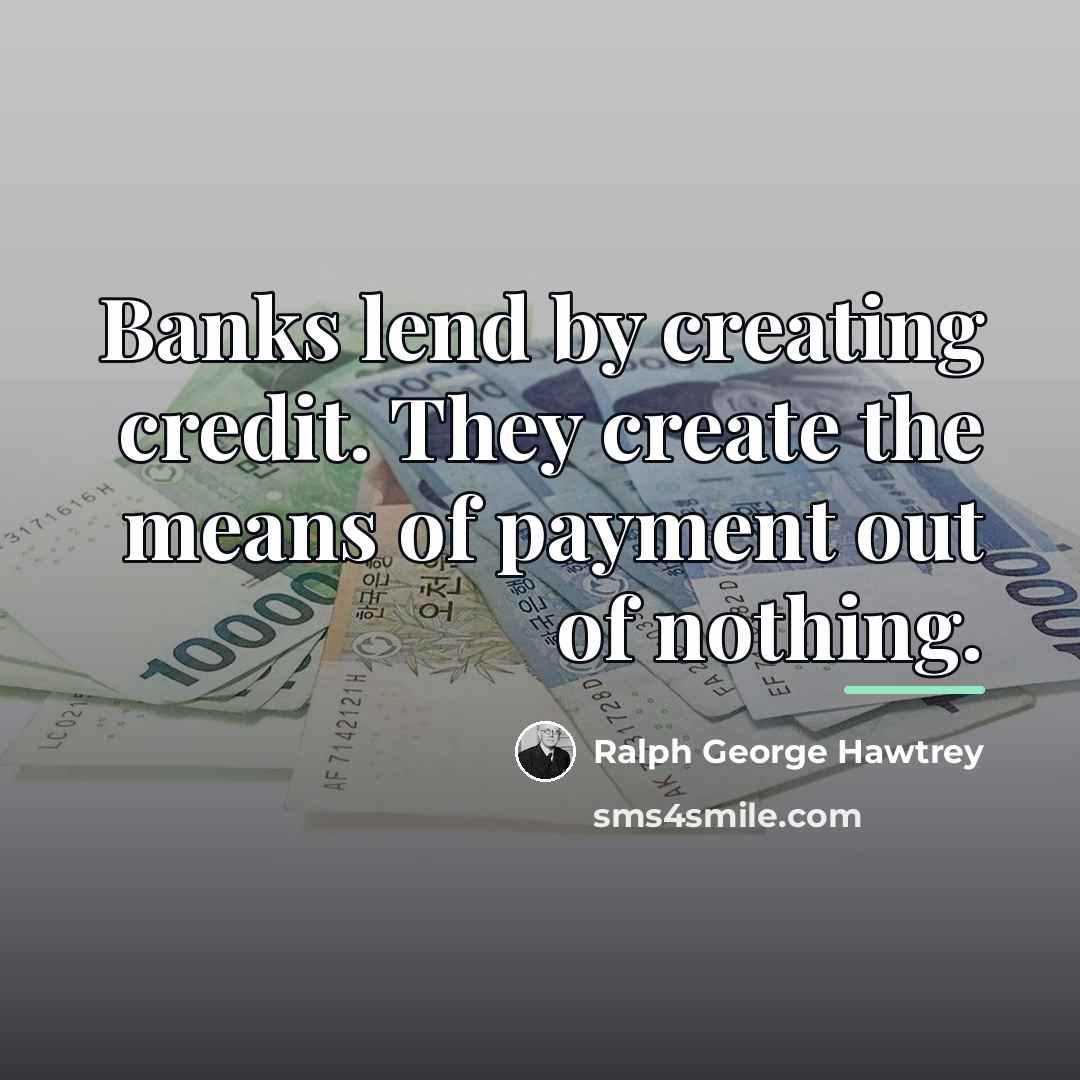 “Banks lend by creating credit. They create the means of…” quote by Ralph George Hawtrey