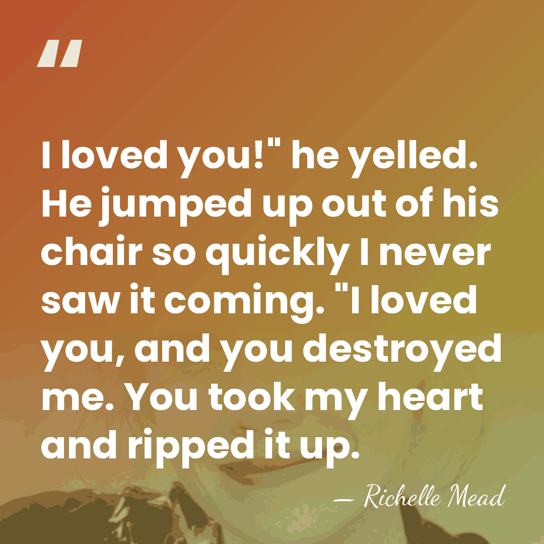 I loved you!" he yelled. He jumped up out of his chair&hellip; - Richelle Mead