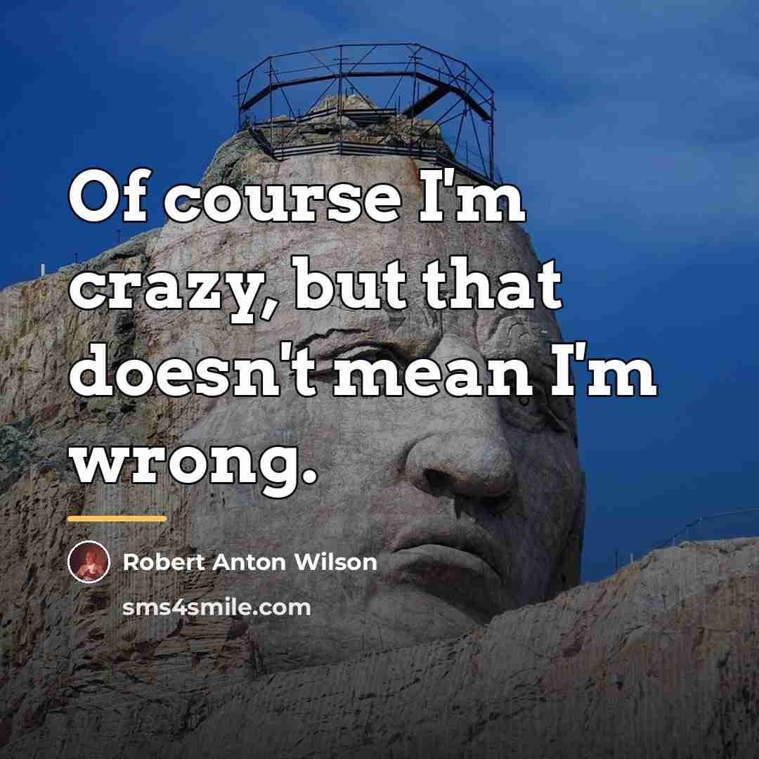 “Of course I'm crazy, but that doesn't mean I'm wrong.…” quote by Robert Anton Wilson