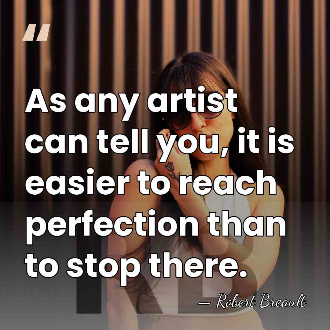 As any artist can tell you, it is easier to reach perfection&hellip; - Robert Breault