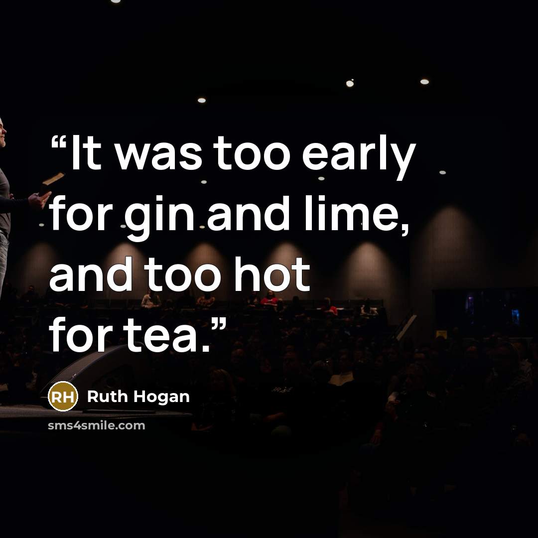 “It was too early for gin and lime, and too hot for tea.” quote by Ruth Hogan
