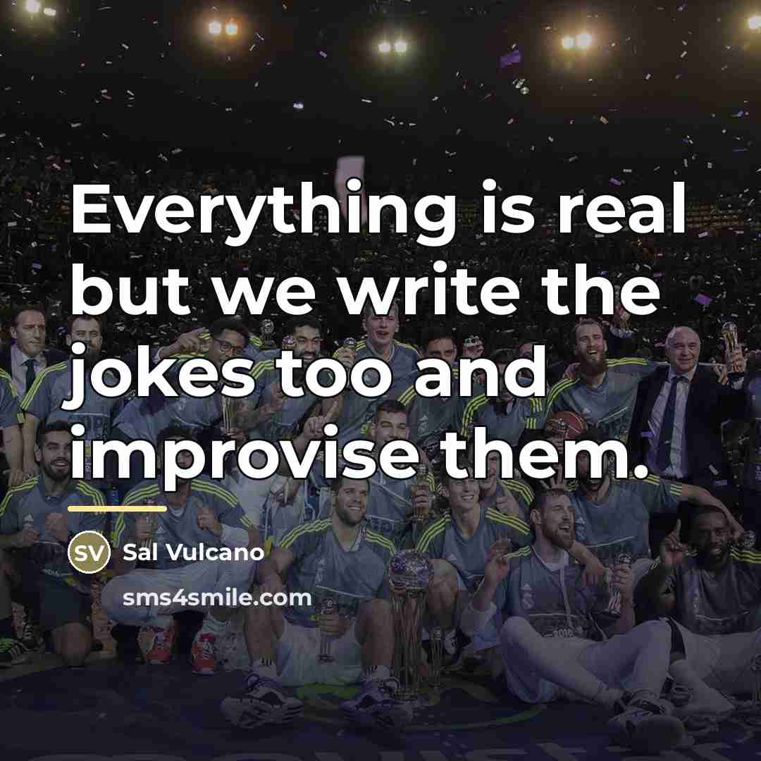 “Everything is real but we write the jokes too and…” quote by Sal Vulcano