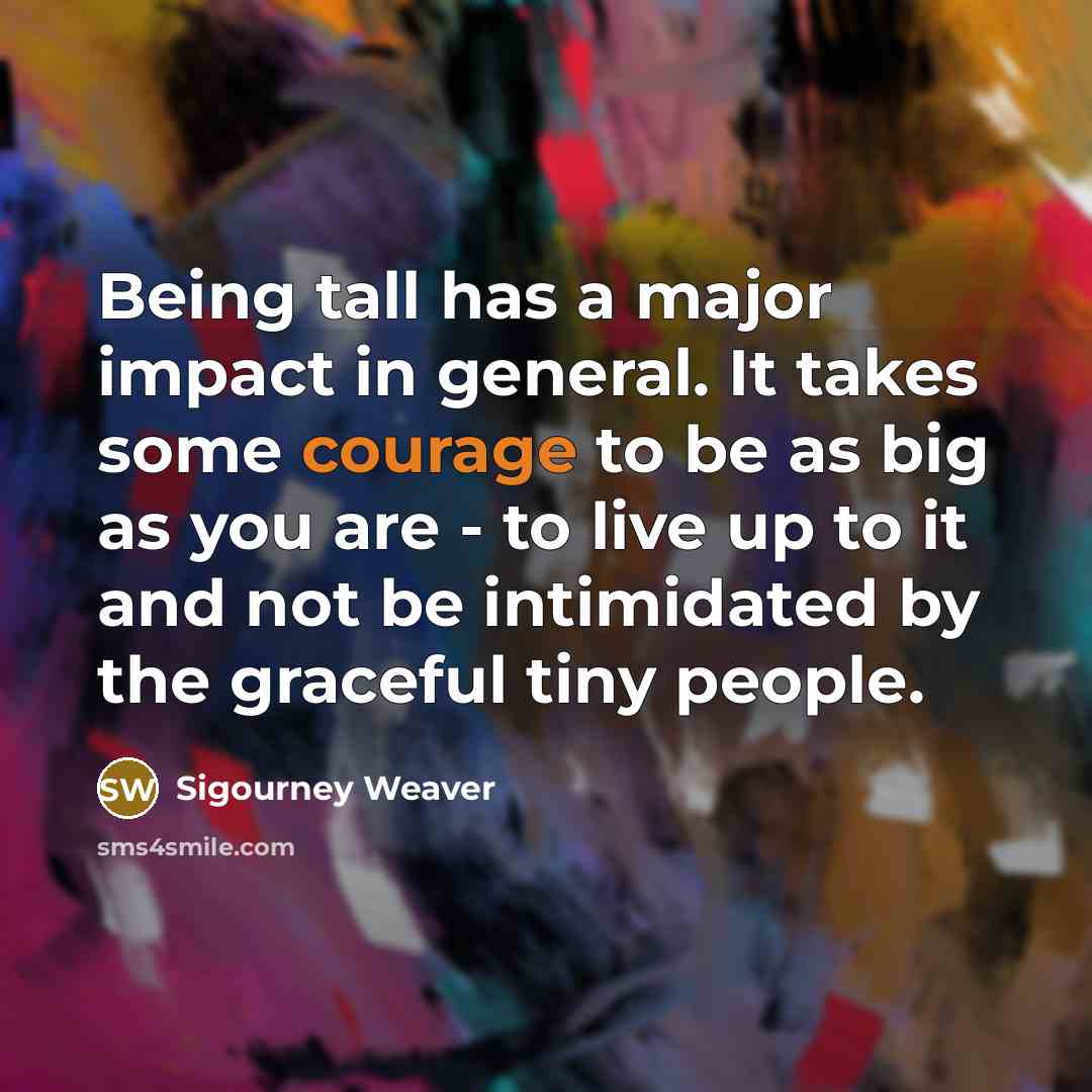 “Being tall has a major impact in general. It takes…” quote by Sigourney Weaver