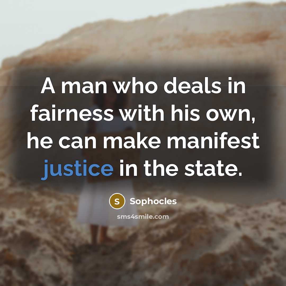 “A man who deals in fairness with his own, he…” quote by Sophocles