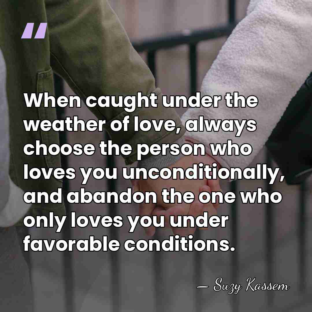 When caught under the weather of love, always choose the person who&hellip; - Suzy Kassem