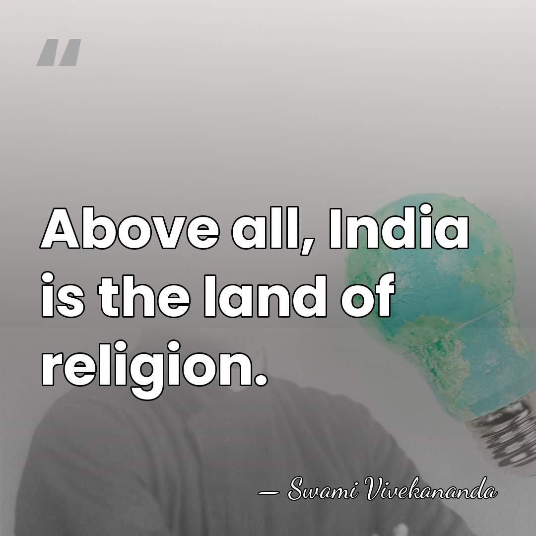 Above all, India is the land of religion. - Swami Vivekananda