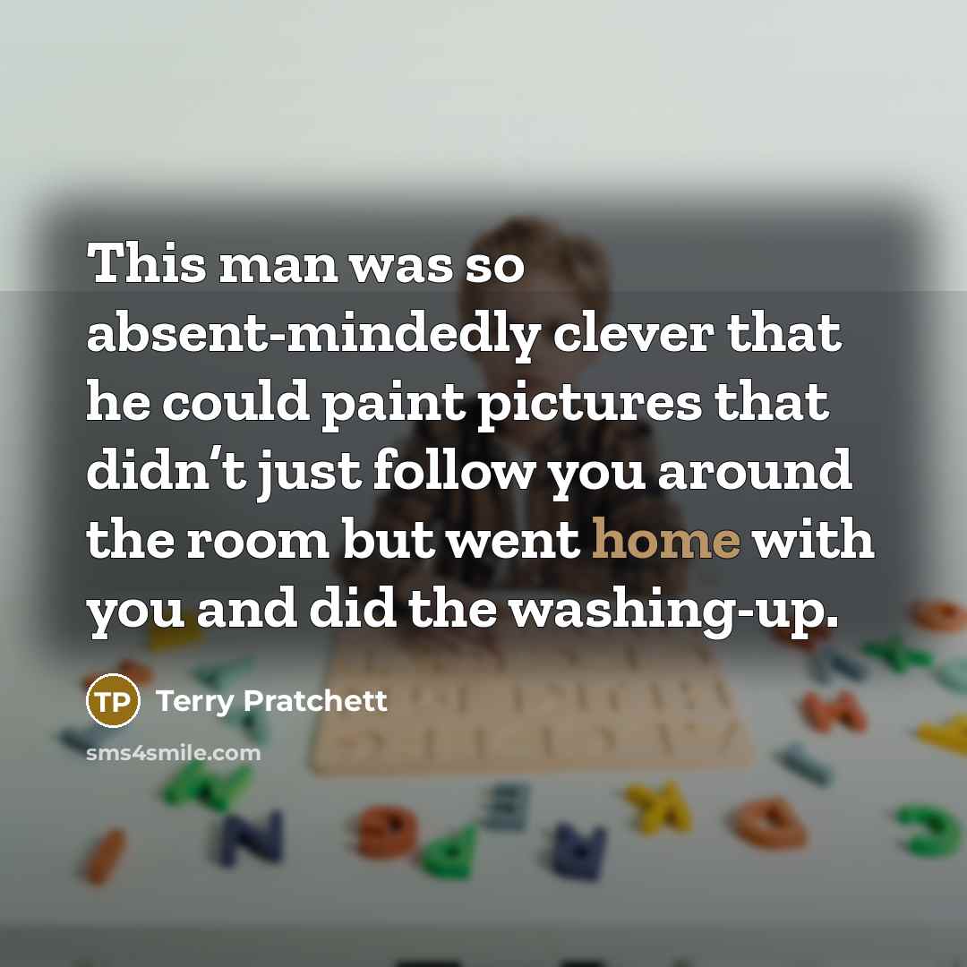 “This man was so absent-mindedly clever that he could paint…” quote by Terry Pratchett