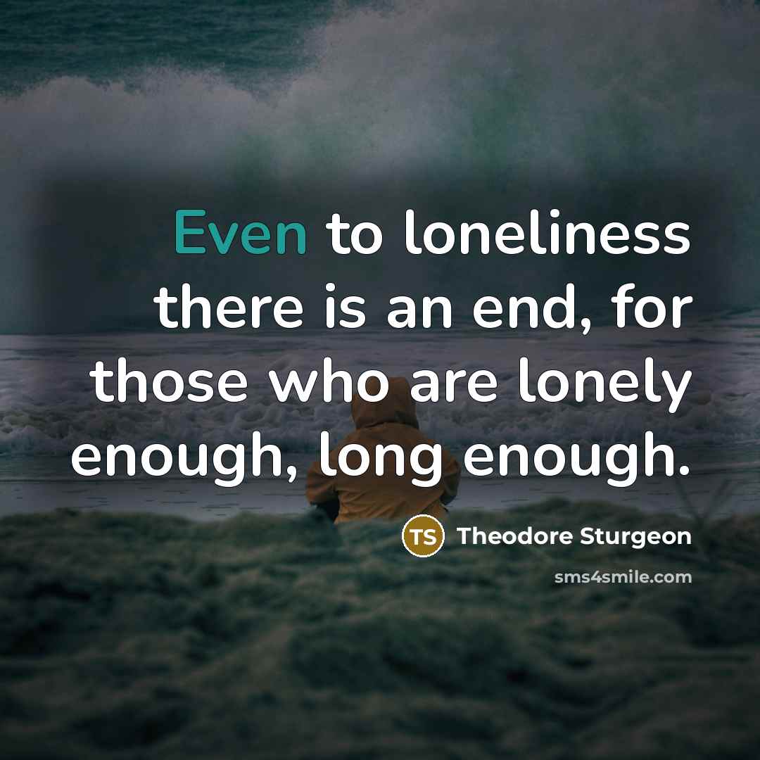 “Even to loneliness there is an end, for those who…” quote by Theodore Sturgeon