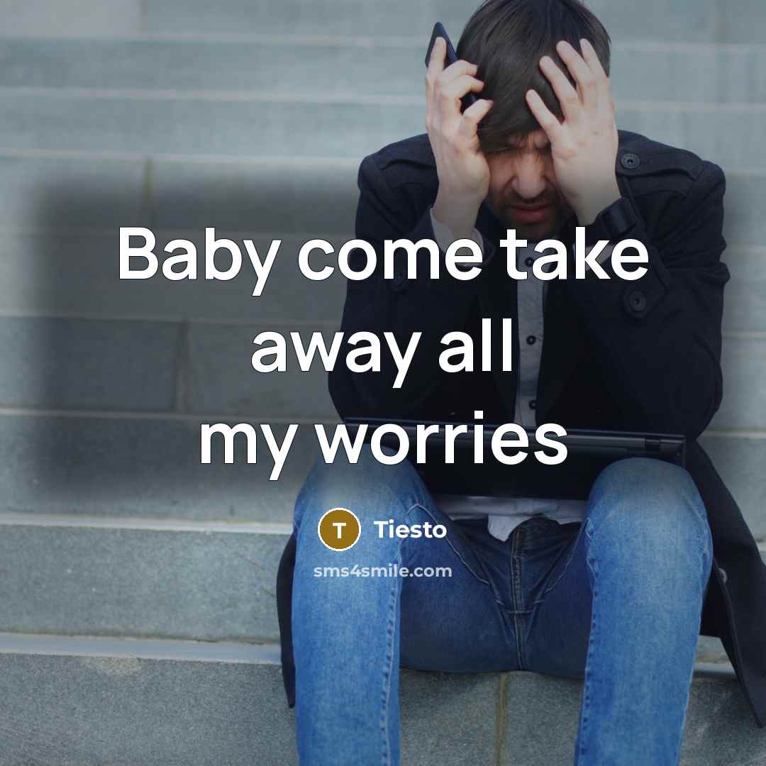 “Baby come take away all my worries…” quote by Tiesto